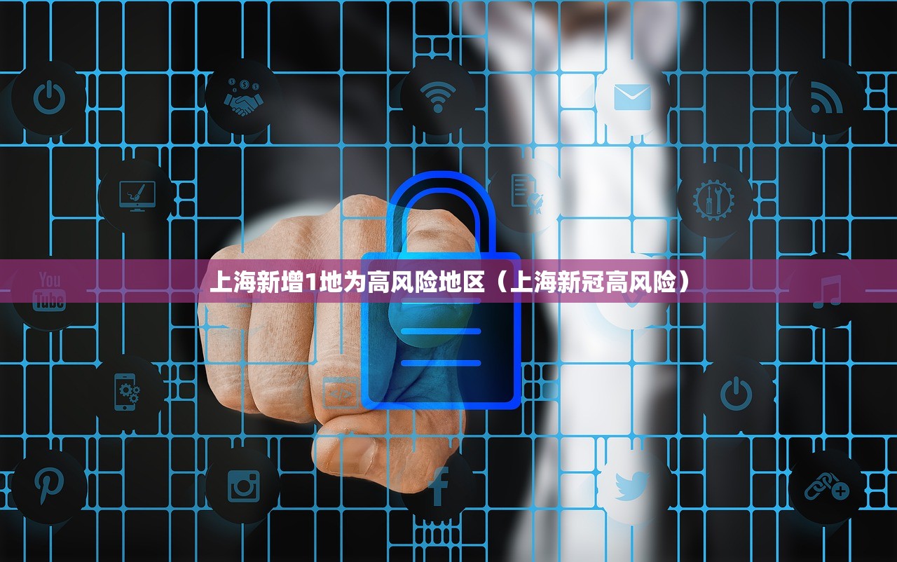 上海新增1地为高风险地区（上海新冠高风险）