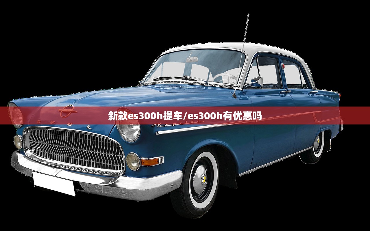 新款es300h提车/es300h有优惠吗