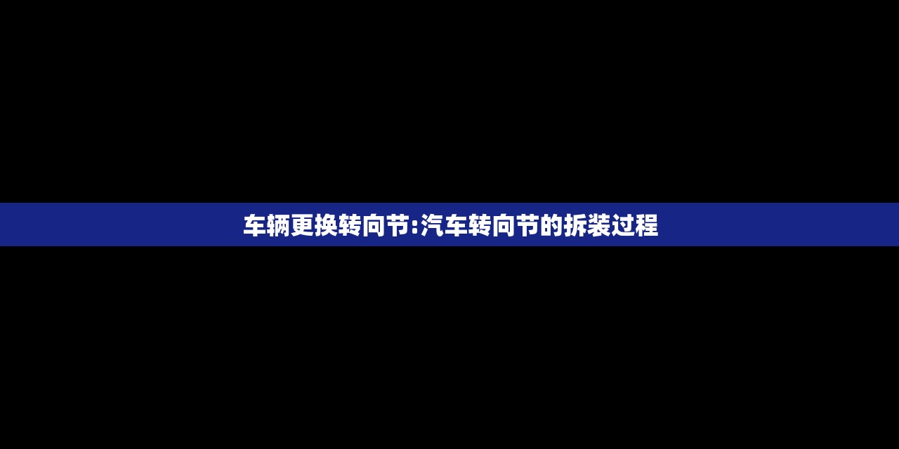 车辆更换转向节:汽车转向节的拆装过程