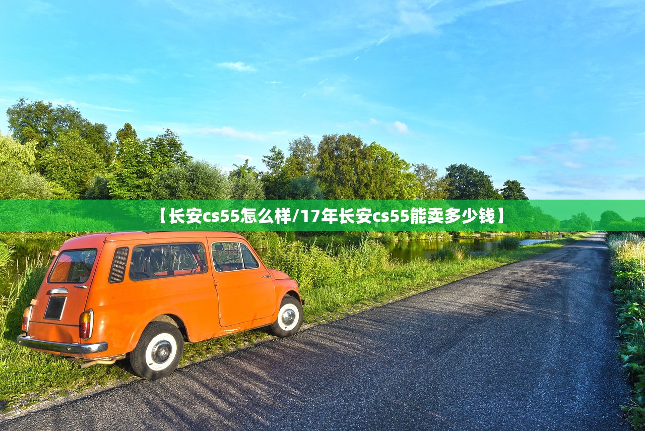 【长安cs55怎么样/17年长安cs55能卖多少钱】