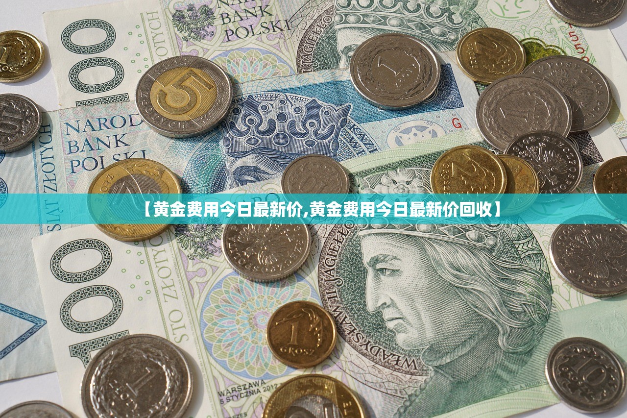 【黄金费用今日最新价,黄金费用今日最新价回收】
