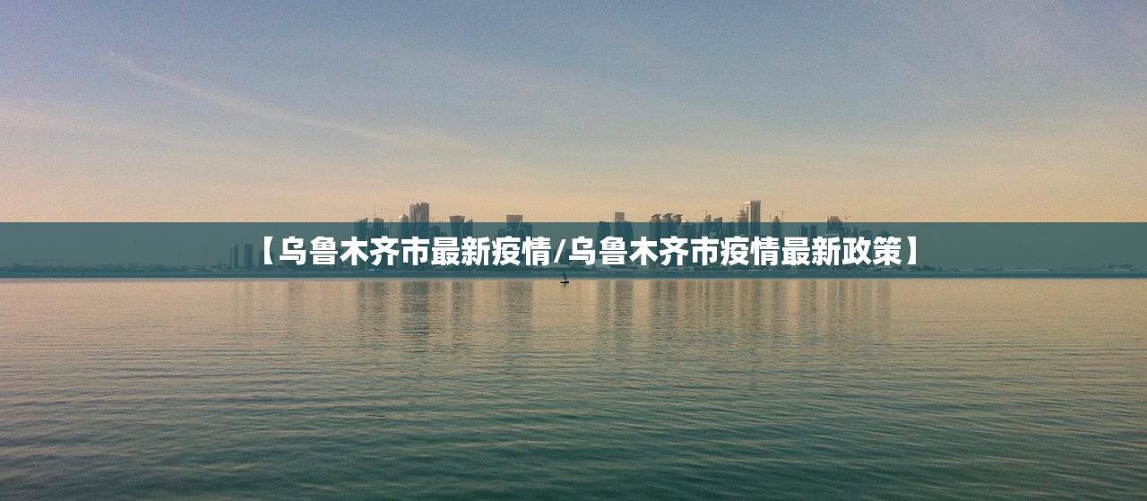 【乌鲁木齐市最新疫情/乌鲁木齐市疫情最新政策】