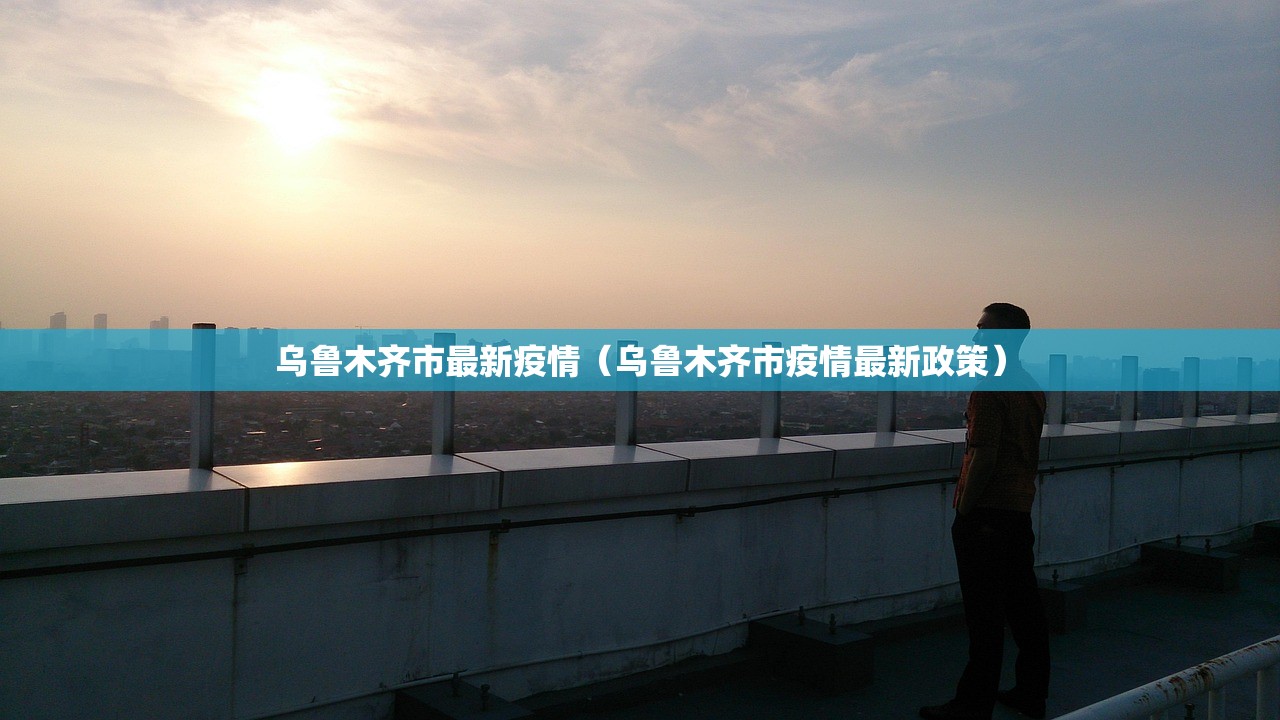 乌鲁木齐市最新疫情（乌鲁木齐市疫情最新政策）