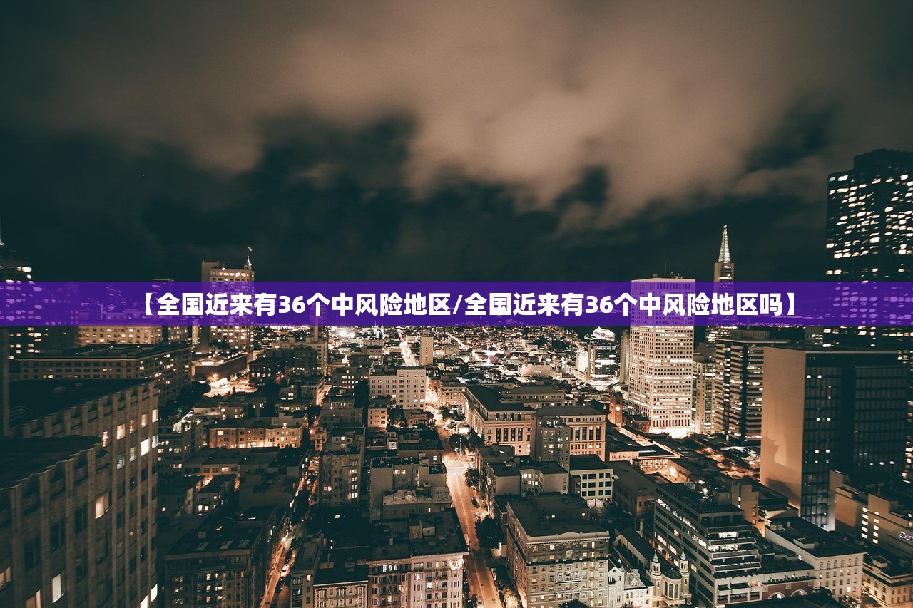 【全国近来有36个中风险地区/全国近来有36个中风险地区吗】
