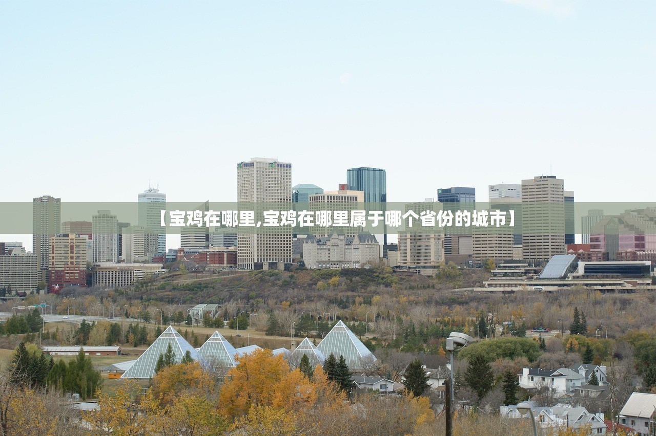 【宝鸡在哪里,宝鸡在哪里属于哪个省份的城市】 【宝鸡在哪里,宝鸡在哪里属于哪个省份的城市】