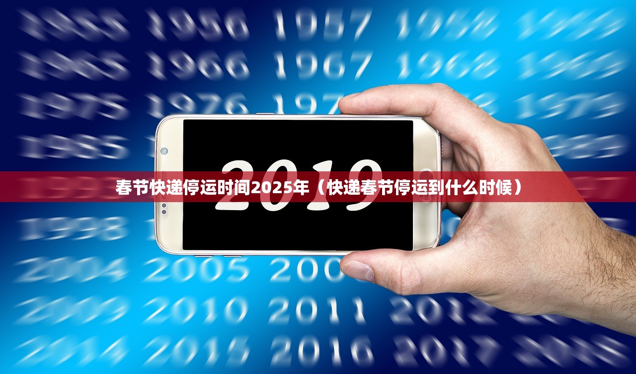 春节快递停运时间2025年(快递春节停运到什么时候) 春节快递停运时间2025年(快递春节停运到什么时候)
