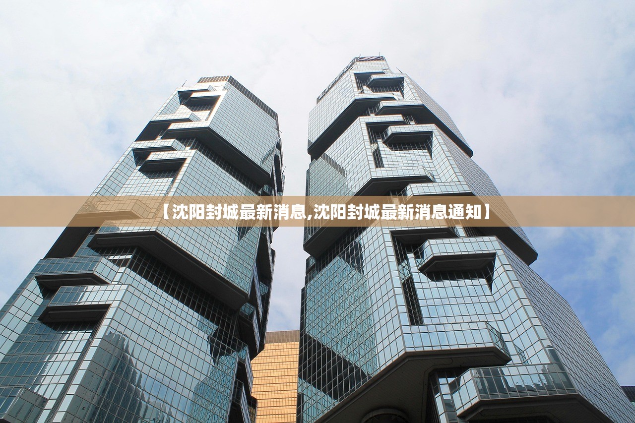 【沈阳封城最新消息,沈阳封城最新消息通知】 【沈阳封城最新消息,沈阳封城最新消息通知】