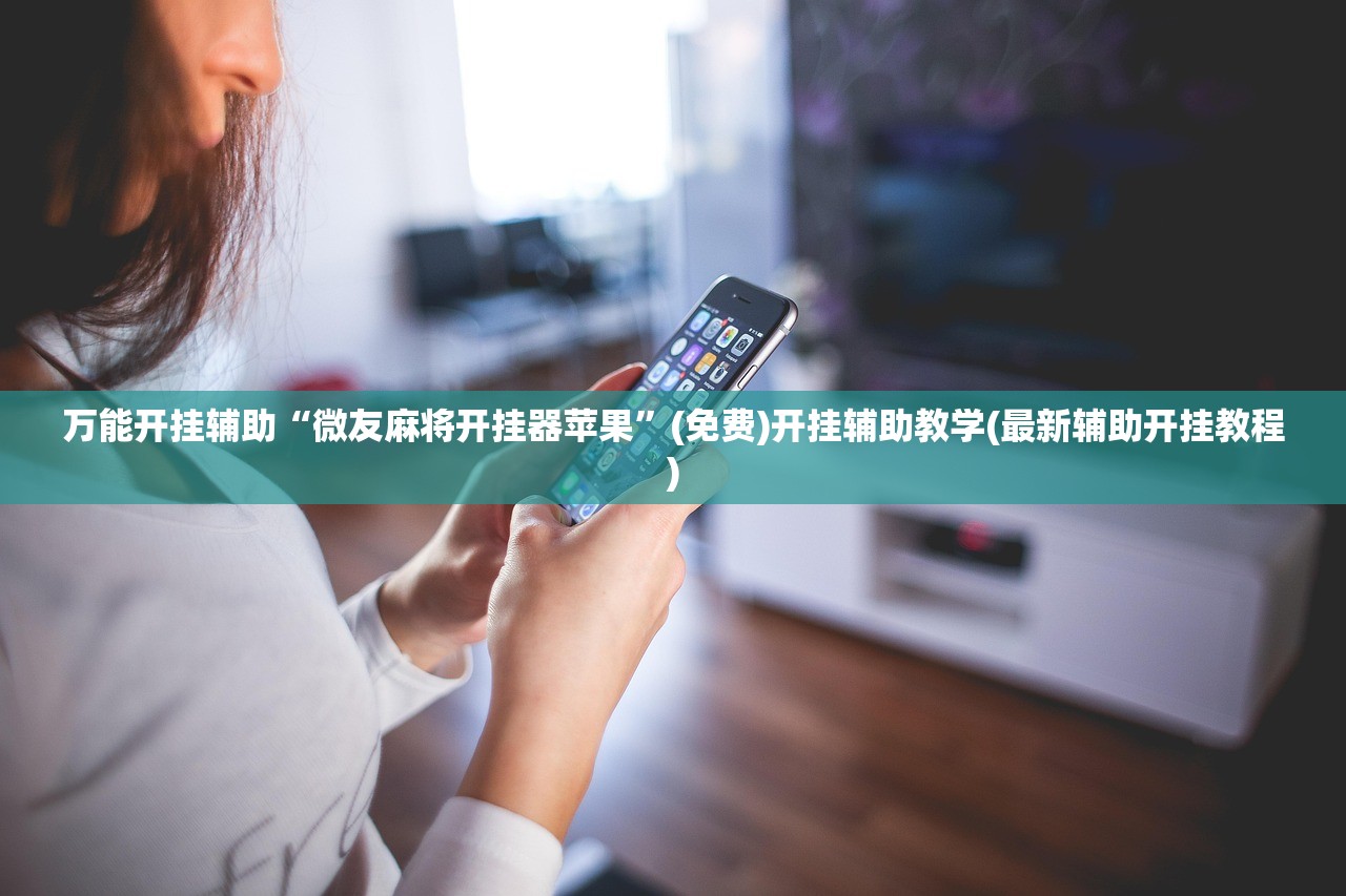 万能开挂辅助“微友麻将开挂器苹果”(免费)开挂辅助教学(最新辅助开挂教程)