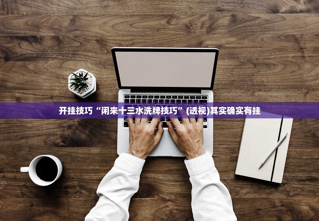 开挂技巧“闲来十三水洗牌技巧	”(透视)其实确实有挂