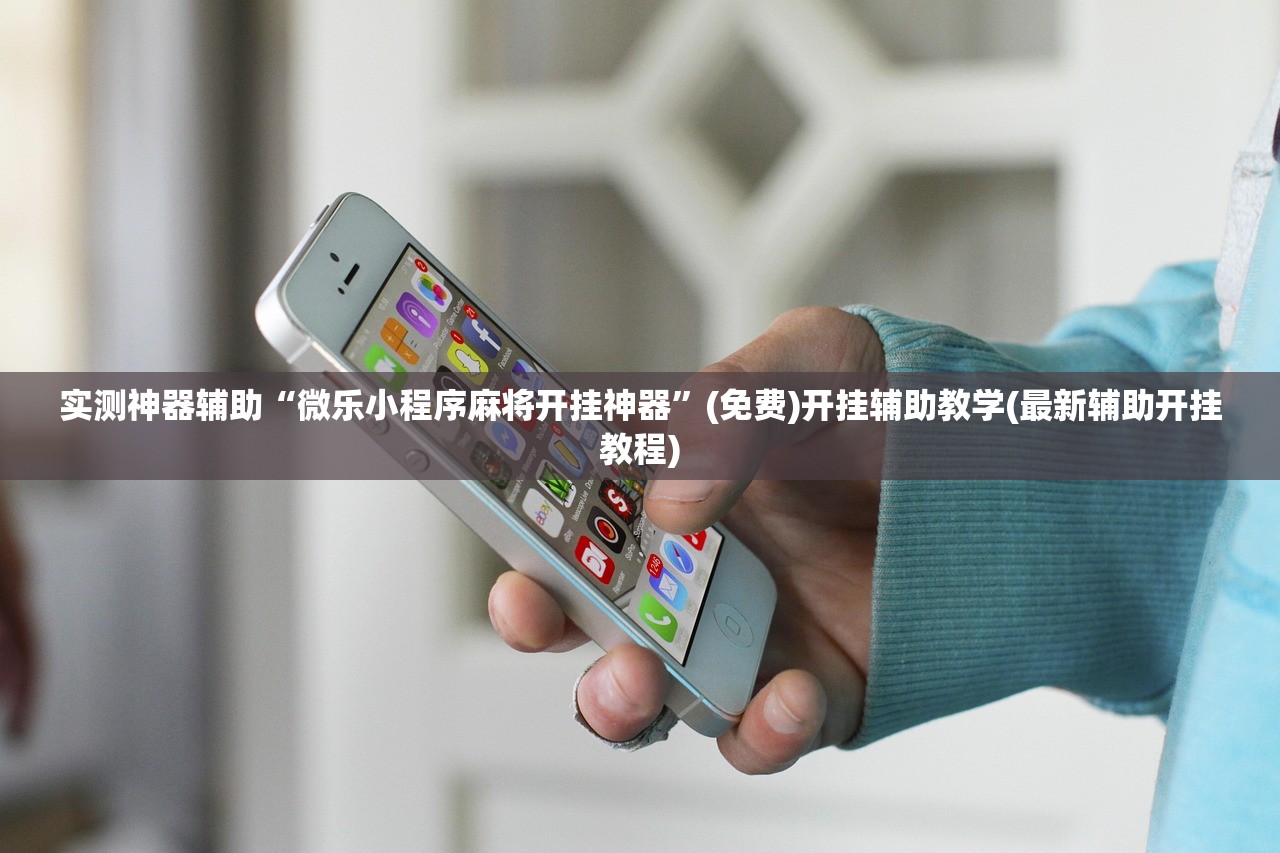 实测神器辅助“微乐小程序麻将开挂神器”(免费)开挂辅助教学(最新辅助开挂教程)