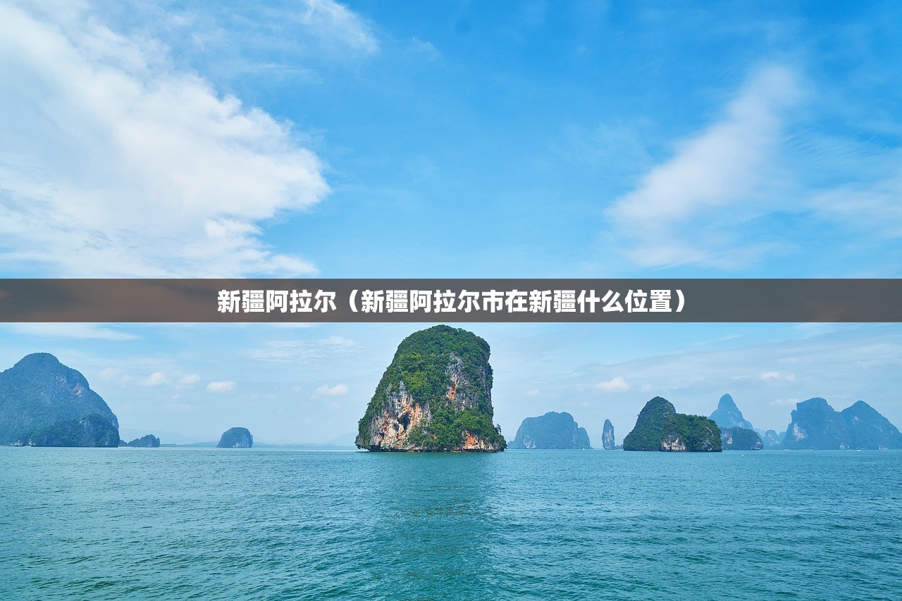 新疆阿拉尔（新疆阿拉尔市在新疆什么位置）