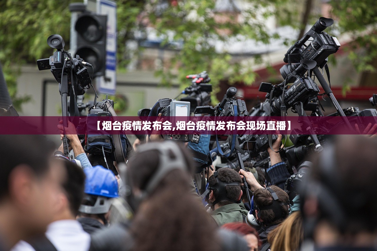 【烟台疫情发布会,烟台疫情发布会现场直播】