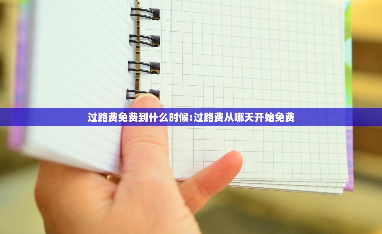 过路费免费到什么时候:过路费从哪天开始免费 过路费免费到什么时候:过路费从哪天开始免费
