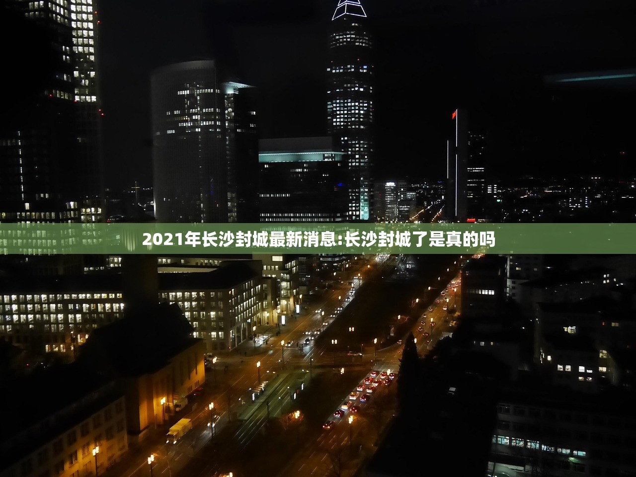 2021年长沙封城最新消息:长沙封城了是真的吗 2021年长沙封城最新消息:长沙封城了是真的吗
