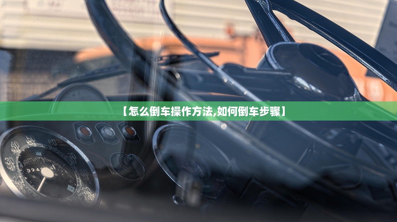 【怎么倒车操作方法,如何倒车步骤】