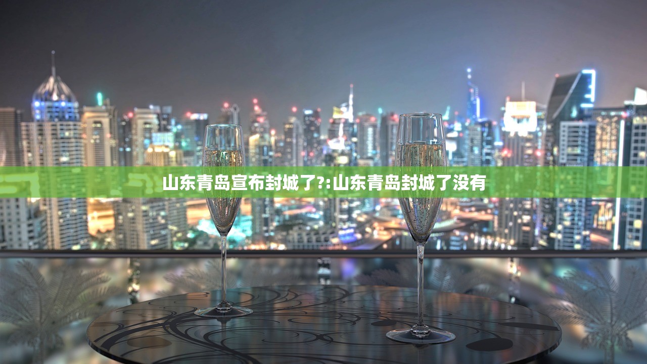 山东青岛宣布封城了?:山东青岛封城了没有