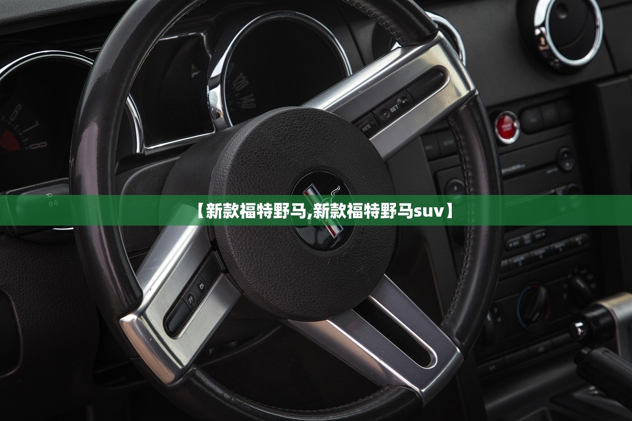 【新款福特野马,新款福特野马suv】 【新款福特野马,新款福特野马suv】