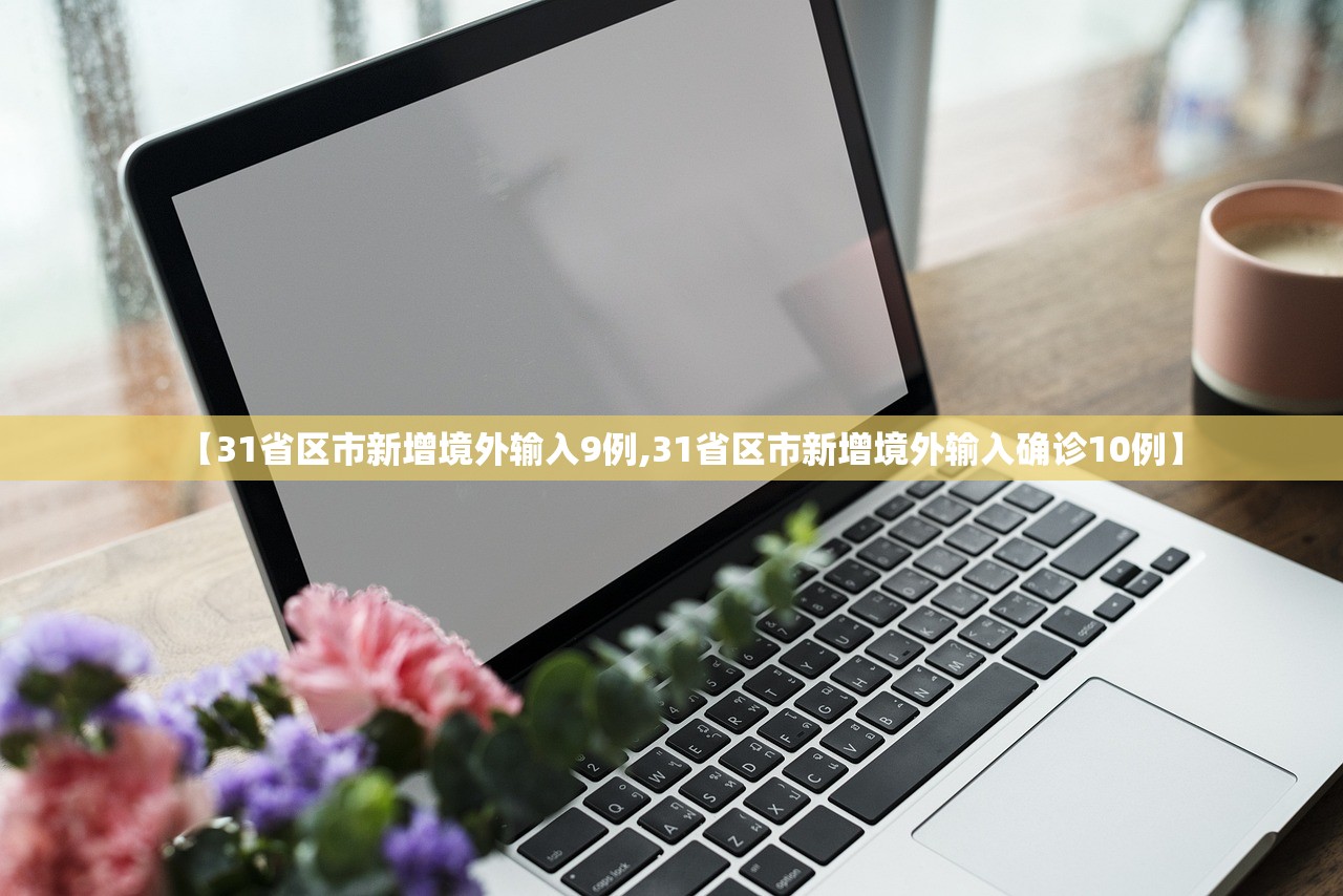 【31省区市新增境外输入9例,31省区市新增境外输入确诊10例】