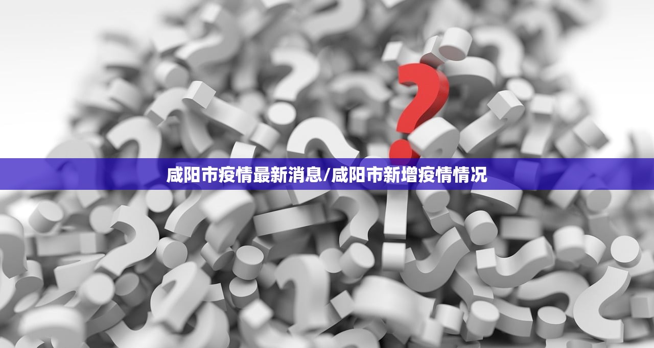 咸阳市疫情最新消息/咸阳市新增疫情情况