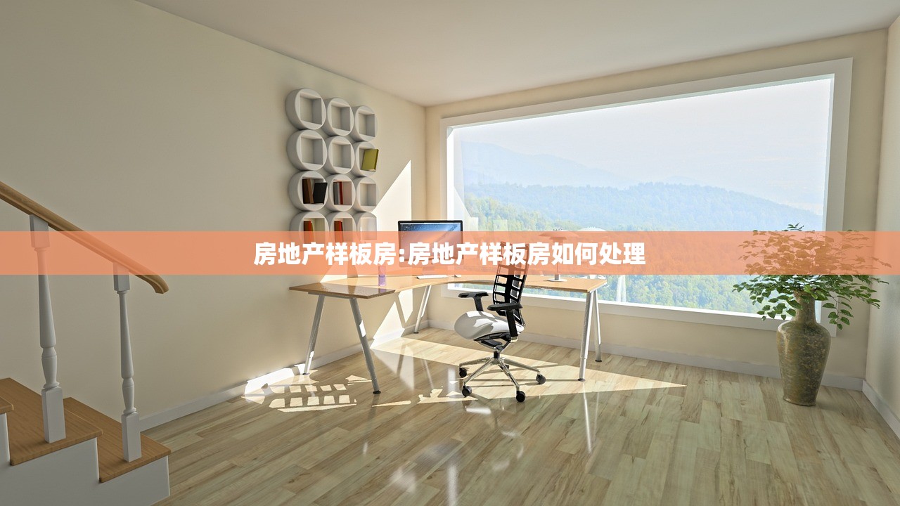 房地产样板房:房地产样板房如何处理