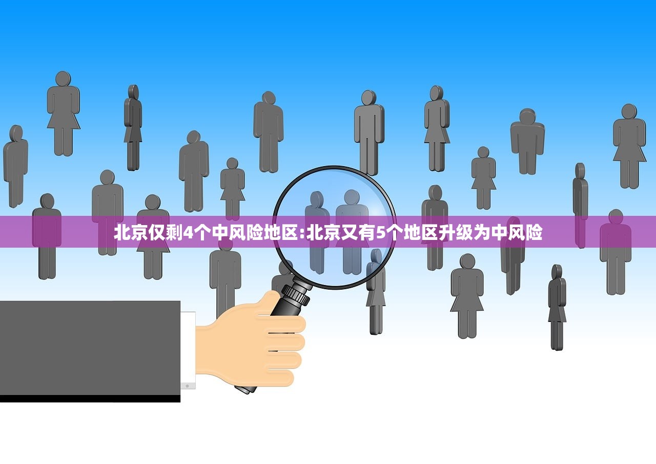 北京仅剩4个中风险地区:北京又有5个地区升级为中风险