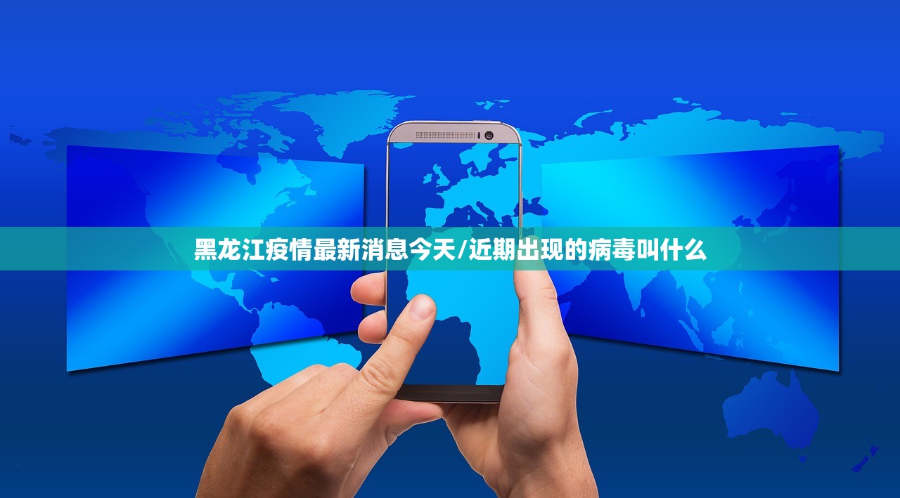 黑龙江疫情最新消息今天/近期出现的病毒叫什么