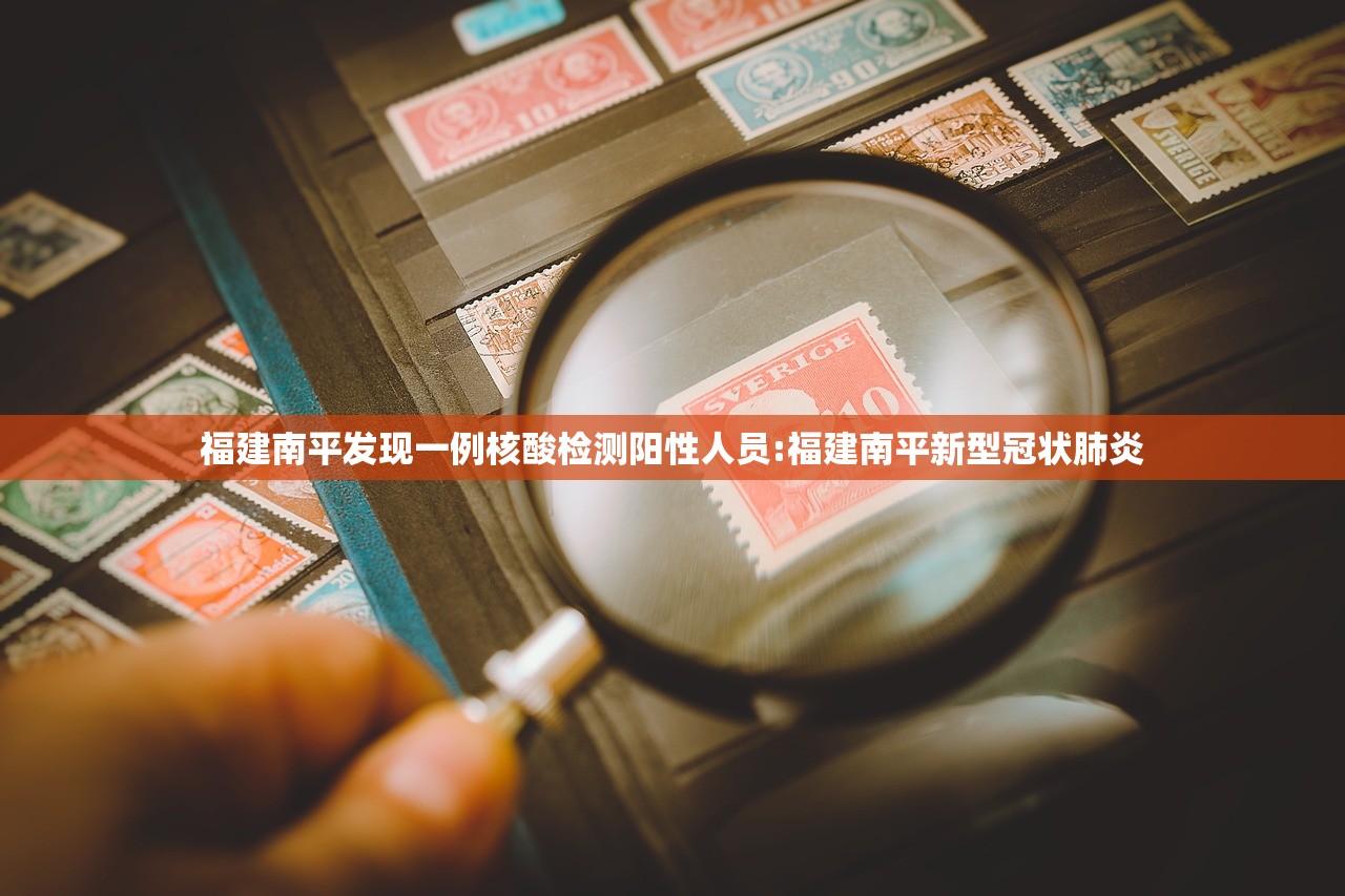 福建南平发现一例核酸检测阳性人员:福建南平新型冠状肺炎