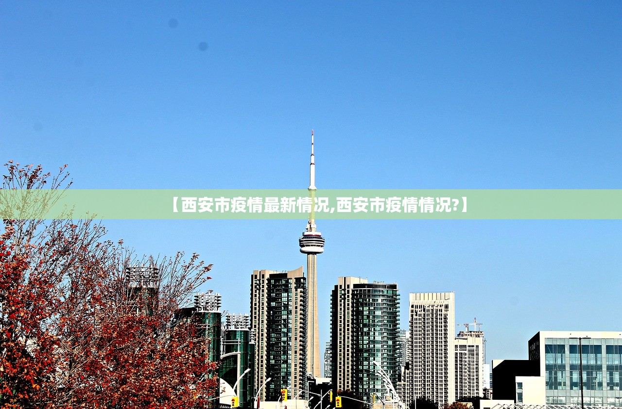 【西安市疫情最新情况,西安市疫情情况?】