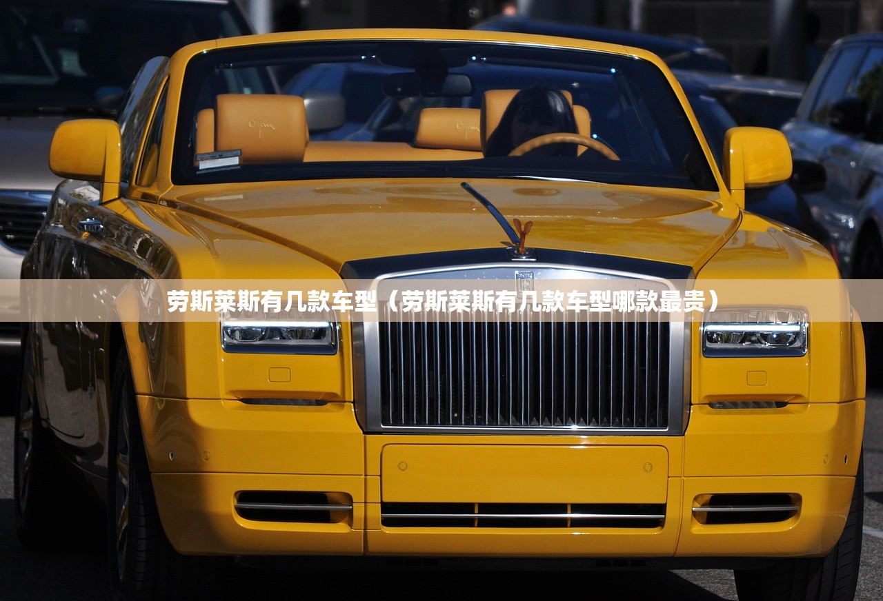 劳斯莱斯有几款车型（劳斯莱斯有几款车型哪款最贵）