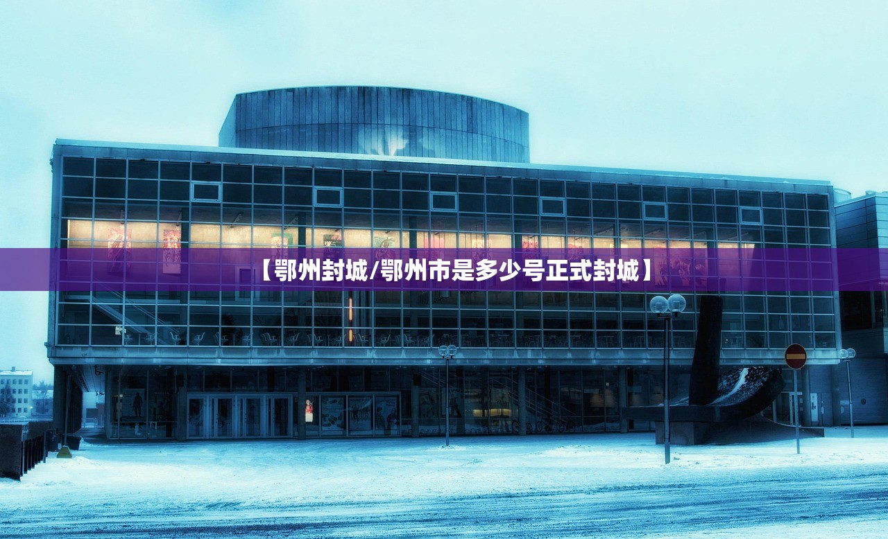 【鄂州封城/鄂州市是多少号正式封城】