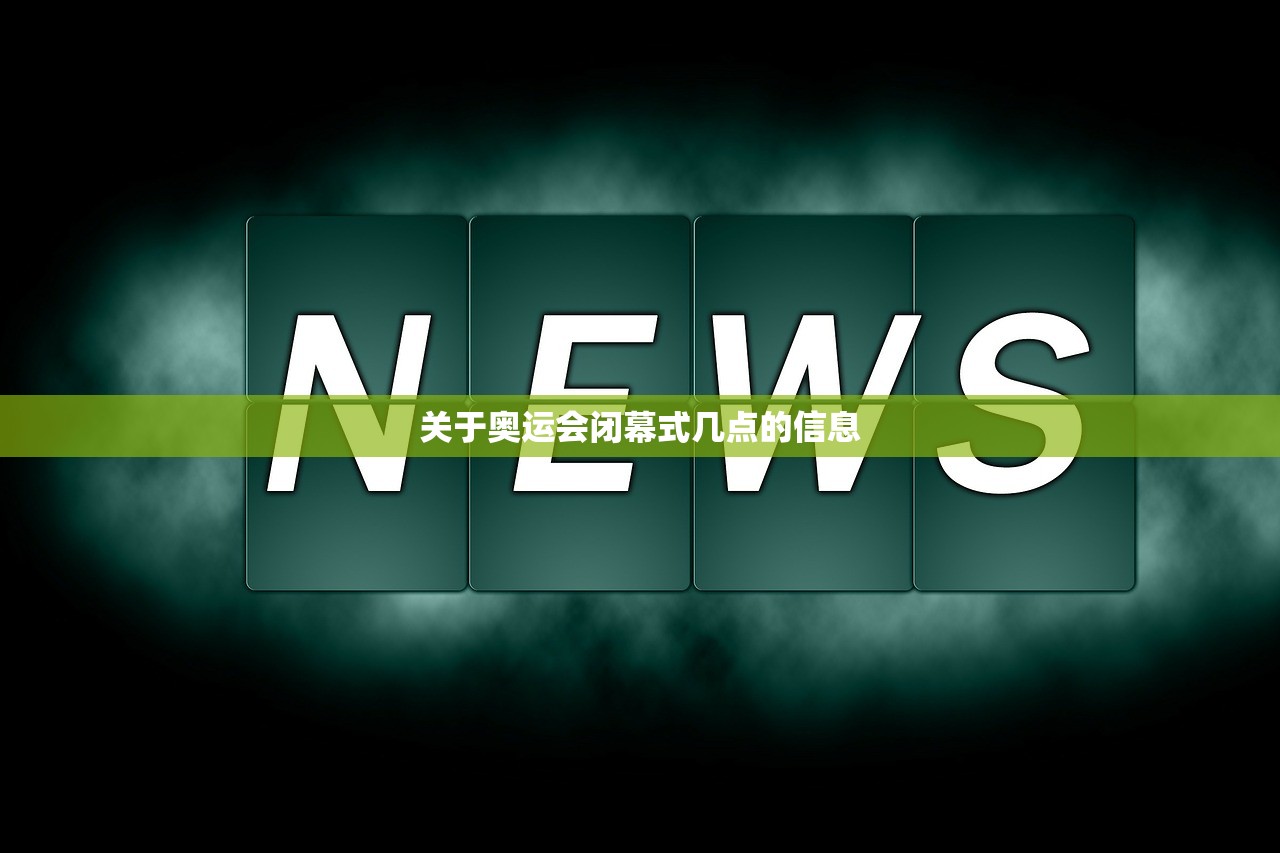 关于奥运会闭幕式几点的信息 关于奥运会闭幕式几点的信息