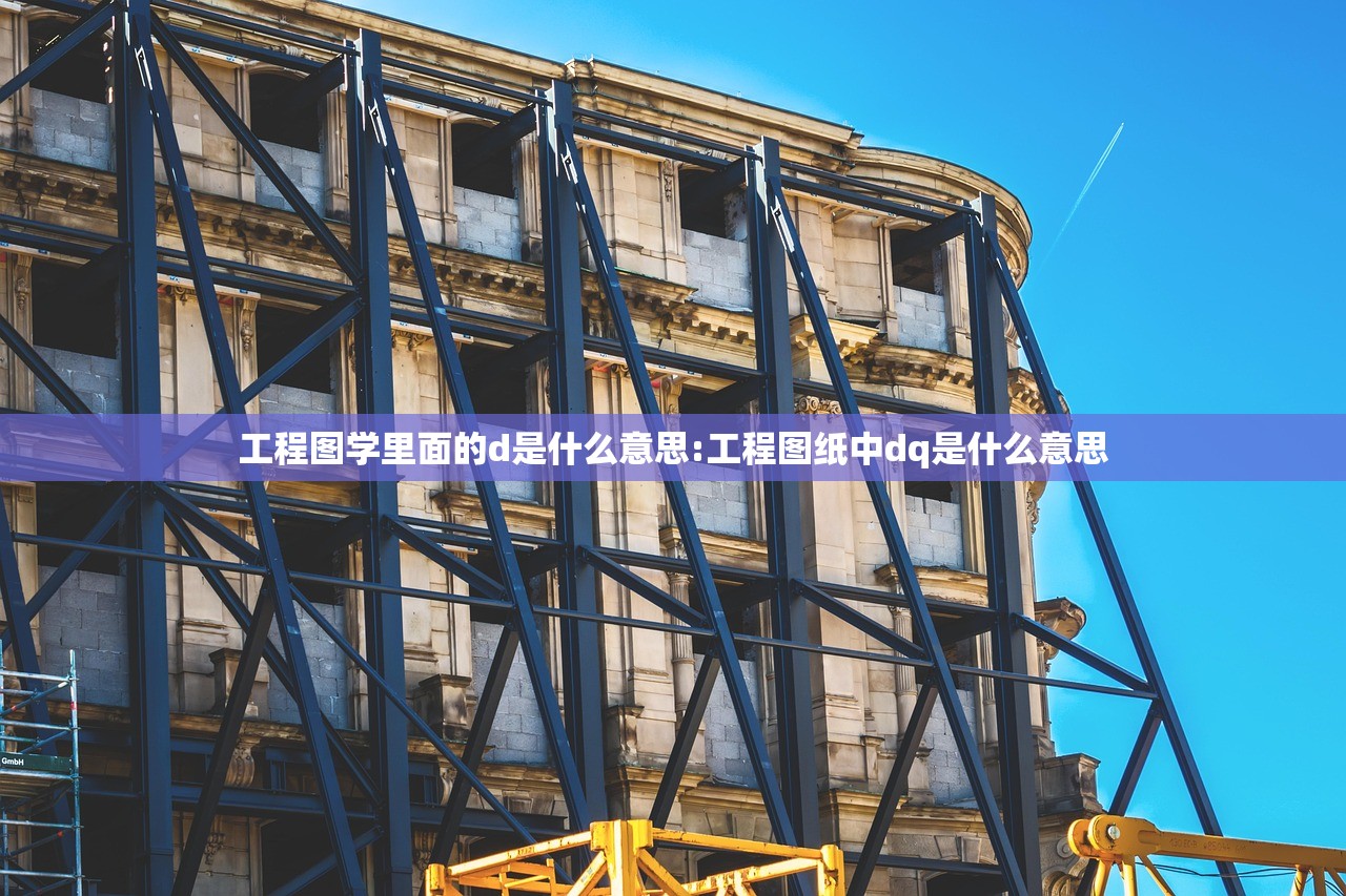 工程图学里面的d是什么意思:工程图纸中dq是什么意思