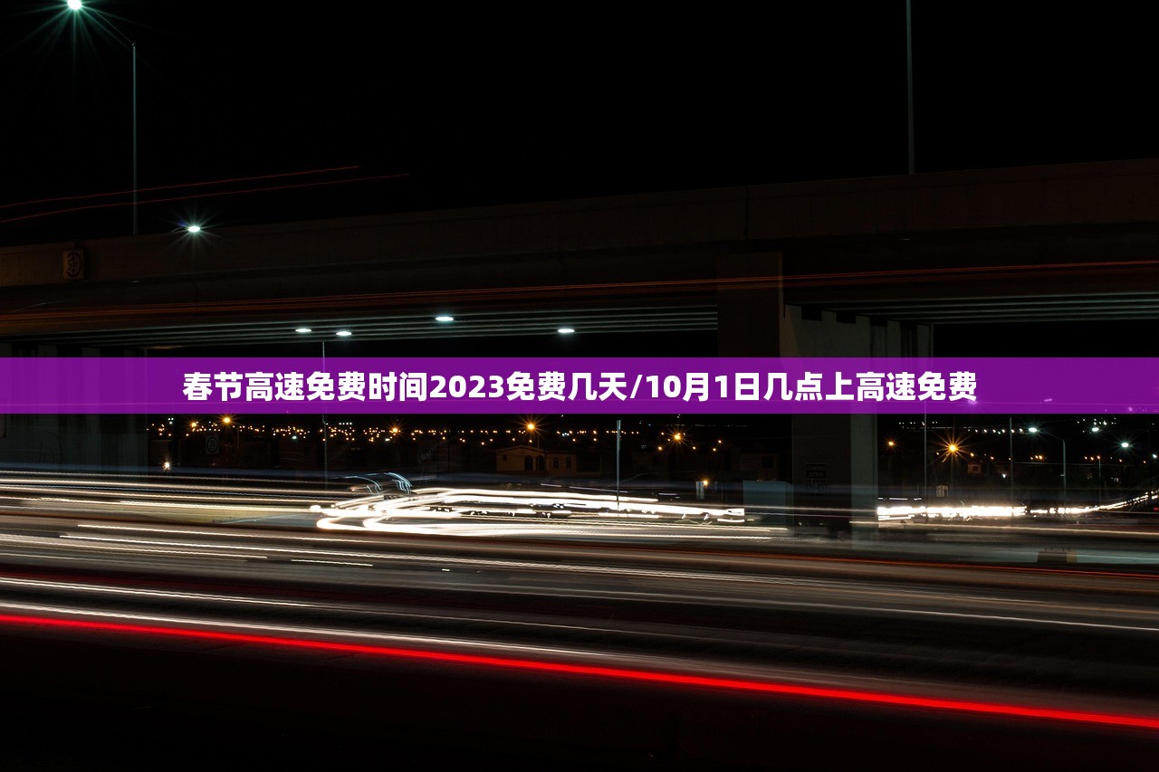 春节高速免费时间2023免费几天/10月1日几点上高速免费