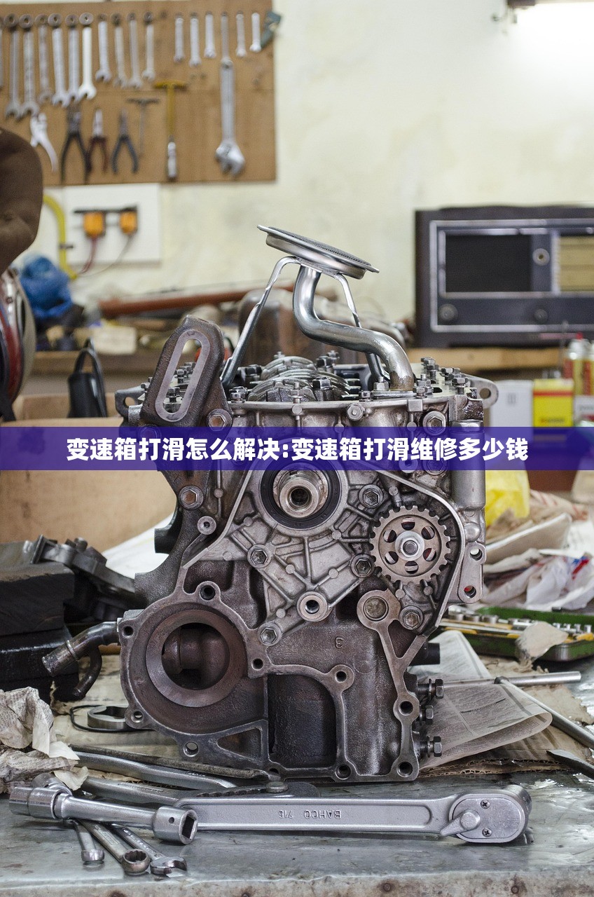 变速箱打滑怎么解决:变速箱打滑维修多少钱