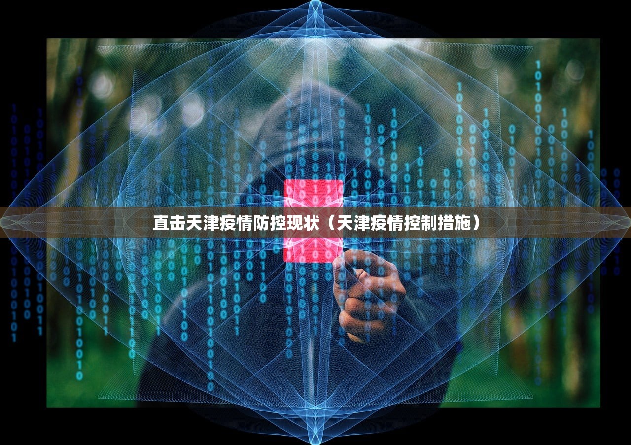 直击天津疫情防控现状（天津疫情控制措施）