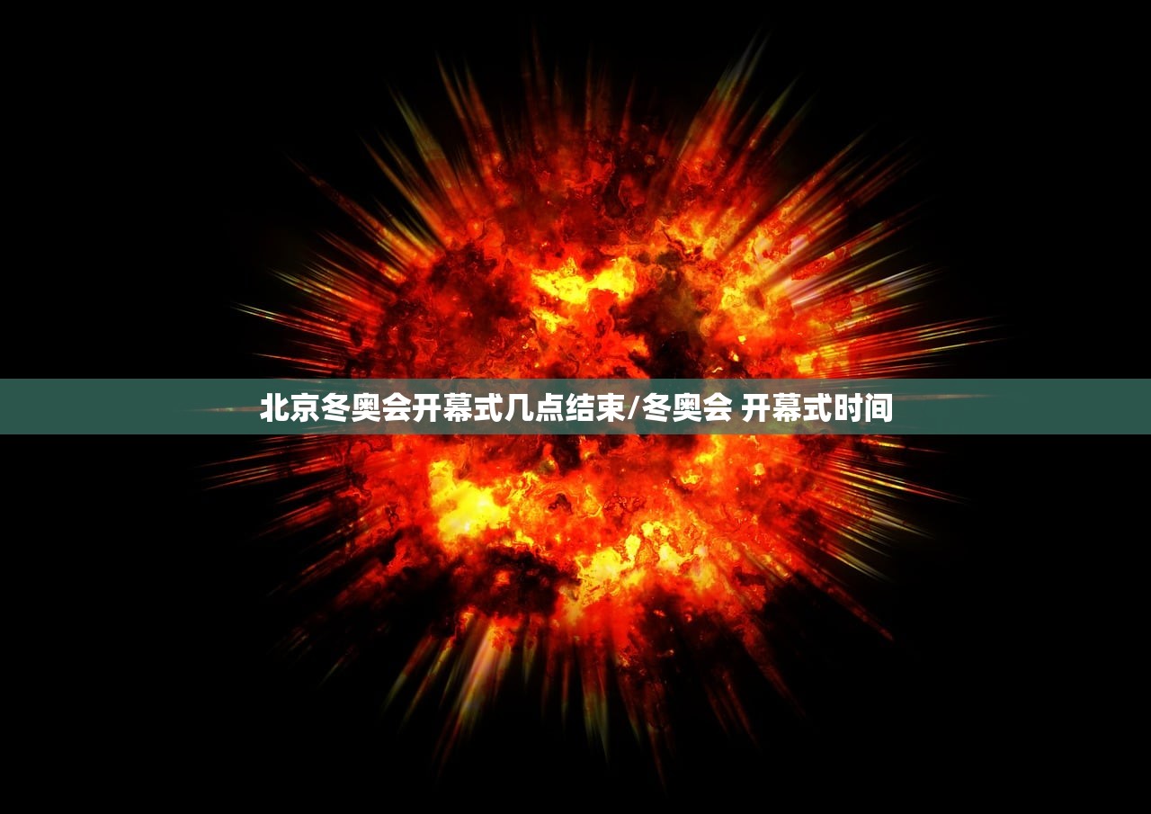 北京冬奥会开幕式几点结束/冬奥会 开幕式时间