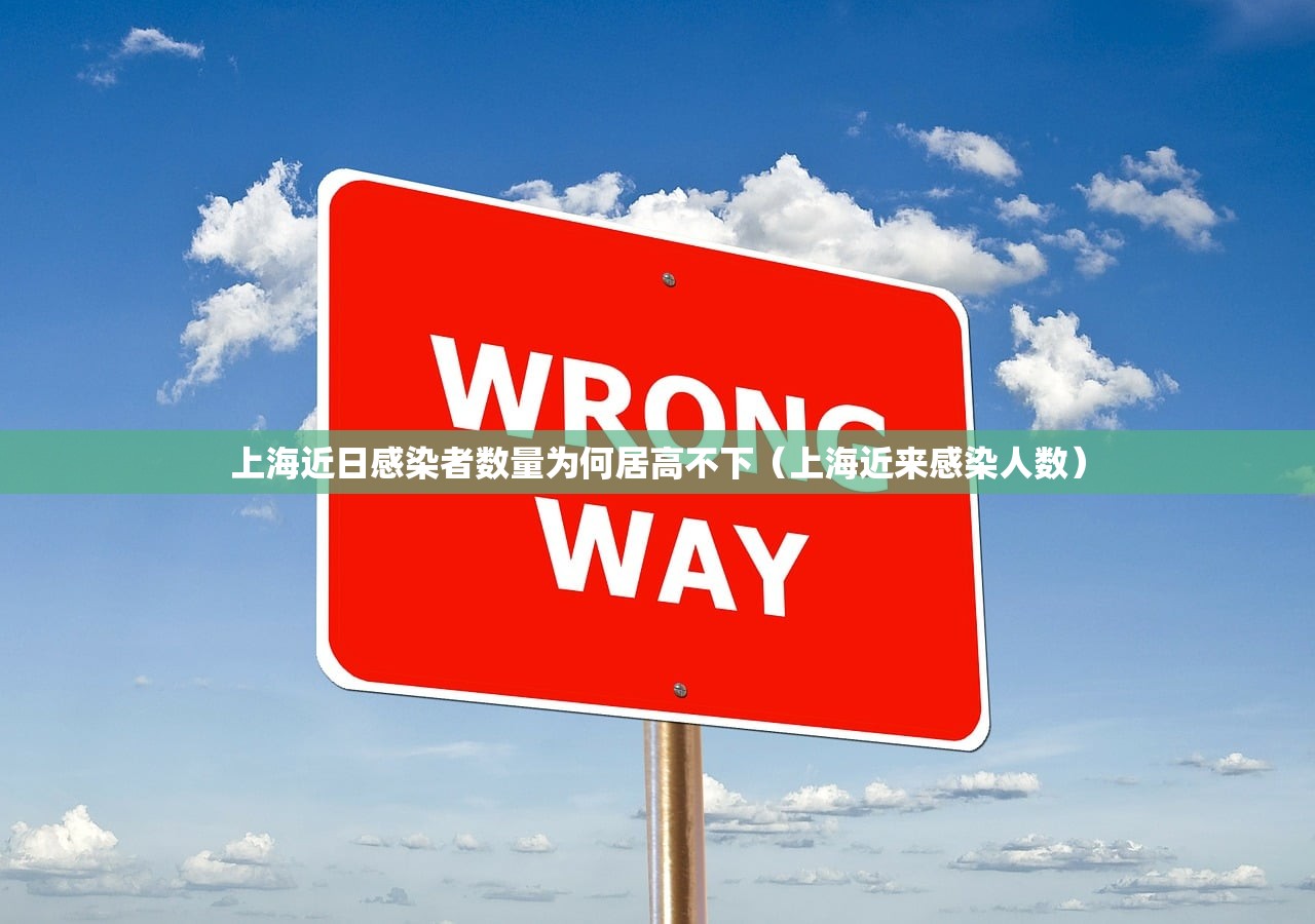 上海近日感染者数量为何居高不下(上海近来感染人数) 上海近日感染者数量为何居高不下(上海近来感染人数)