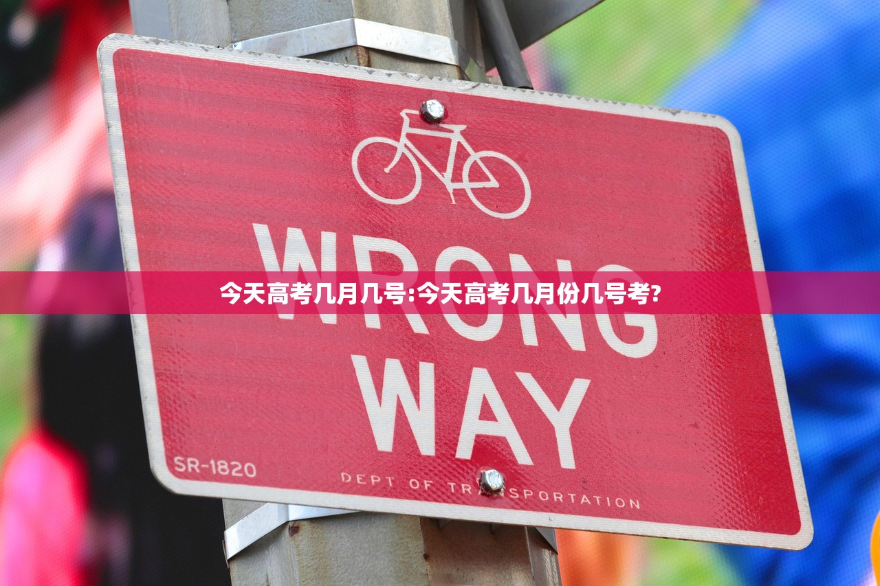 今天高考几月几号:今天高考几月份几号考?