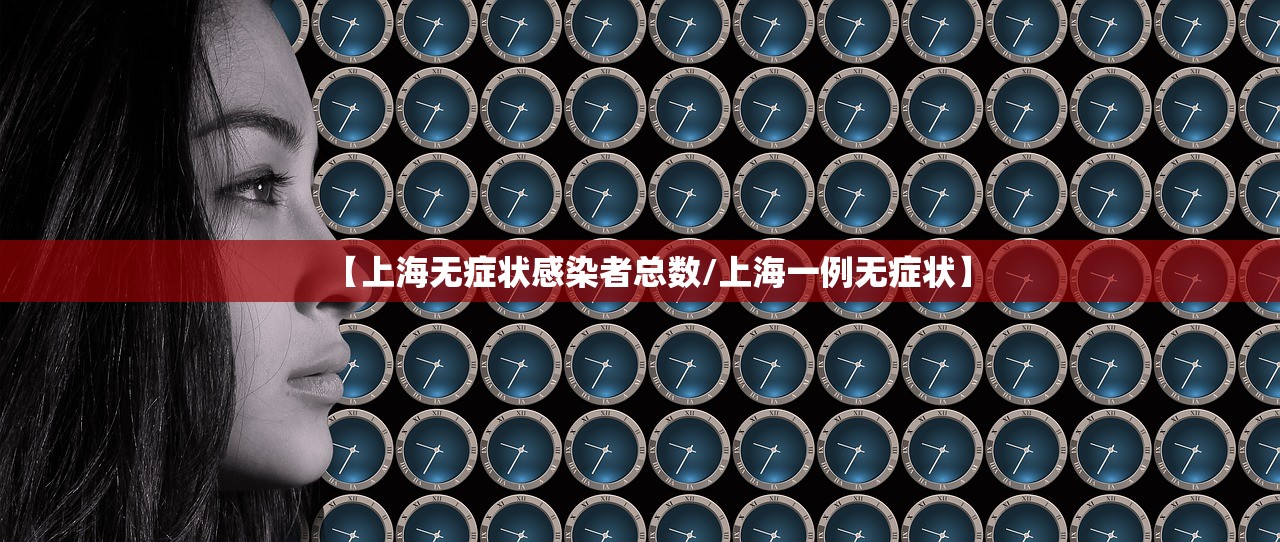 【上海无症状感染者总数/上海一例无症状】