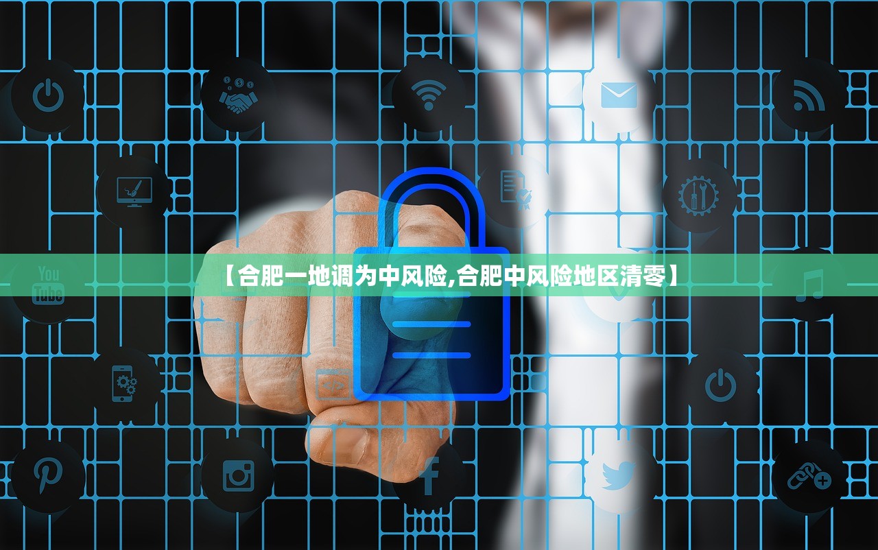 【合肥一地调为中风险,合肥中风险地区清零】