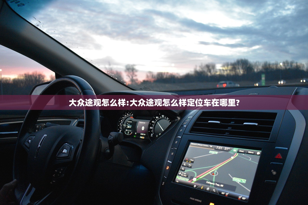 大众途观怎么样:大众途观怎么样定位车在哪里?