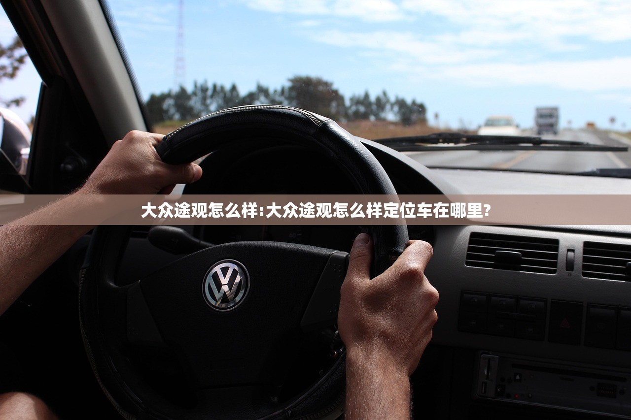 大众途观怎么样:大众途观怎么样定位车在哪里?