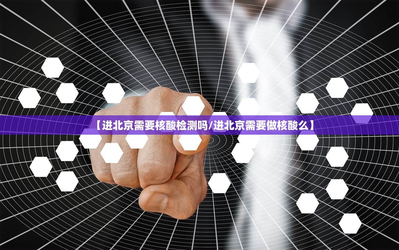 【进北京需要核酸检测吗/进北京需要做核酸么】 【进北京需要核酸检测吗/进北京需要做核酸么】