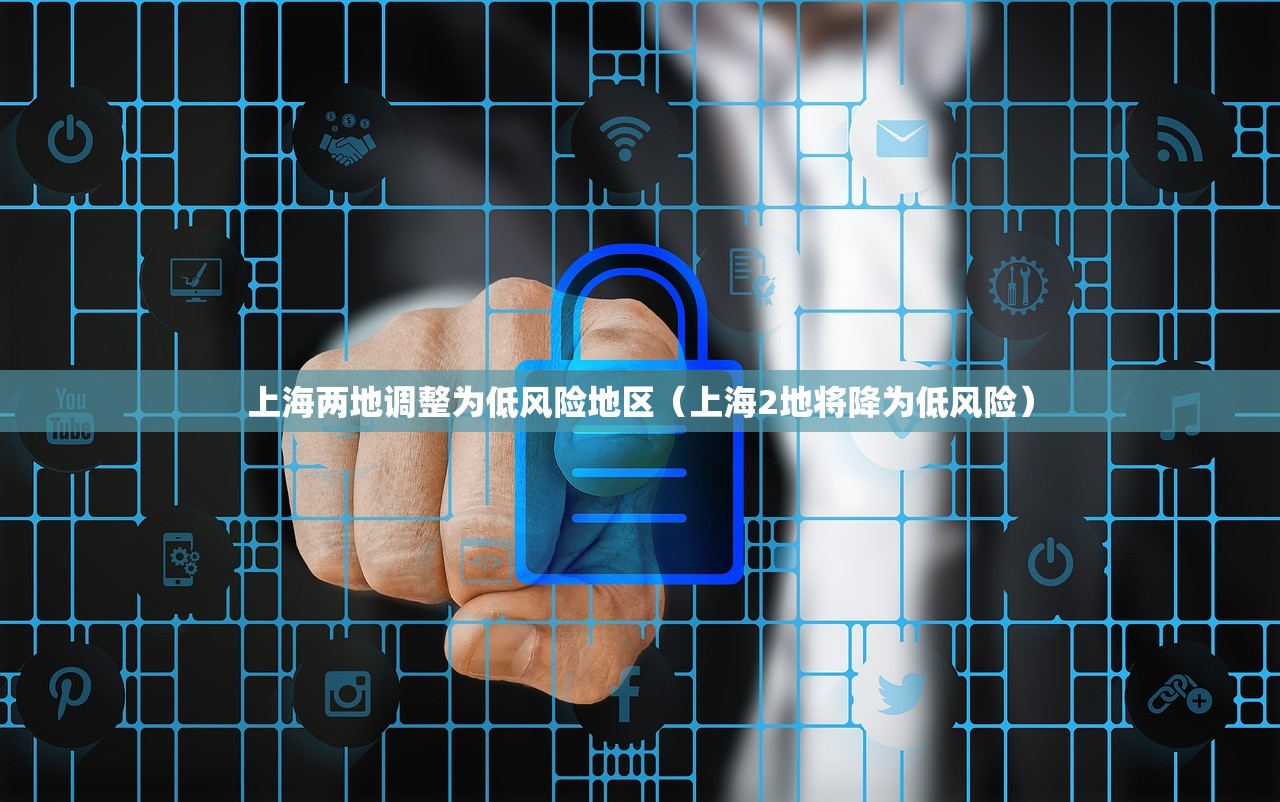 上海两地调整为低风险地区（上海2地将降为低风险）