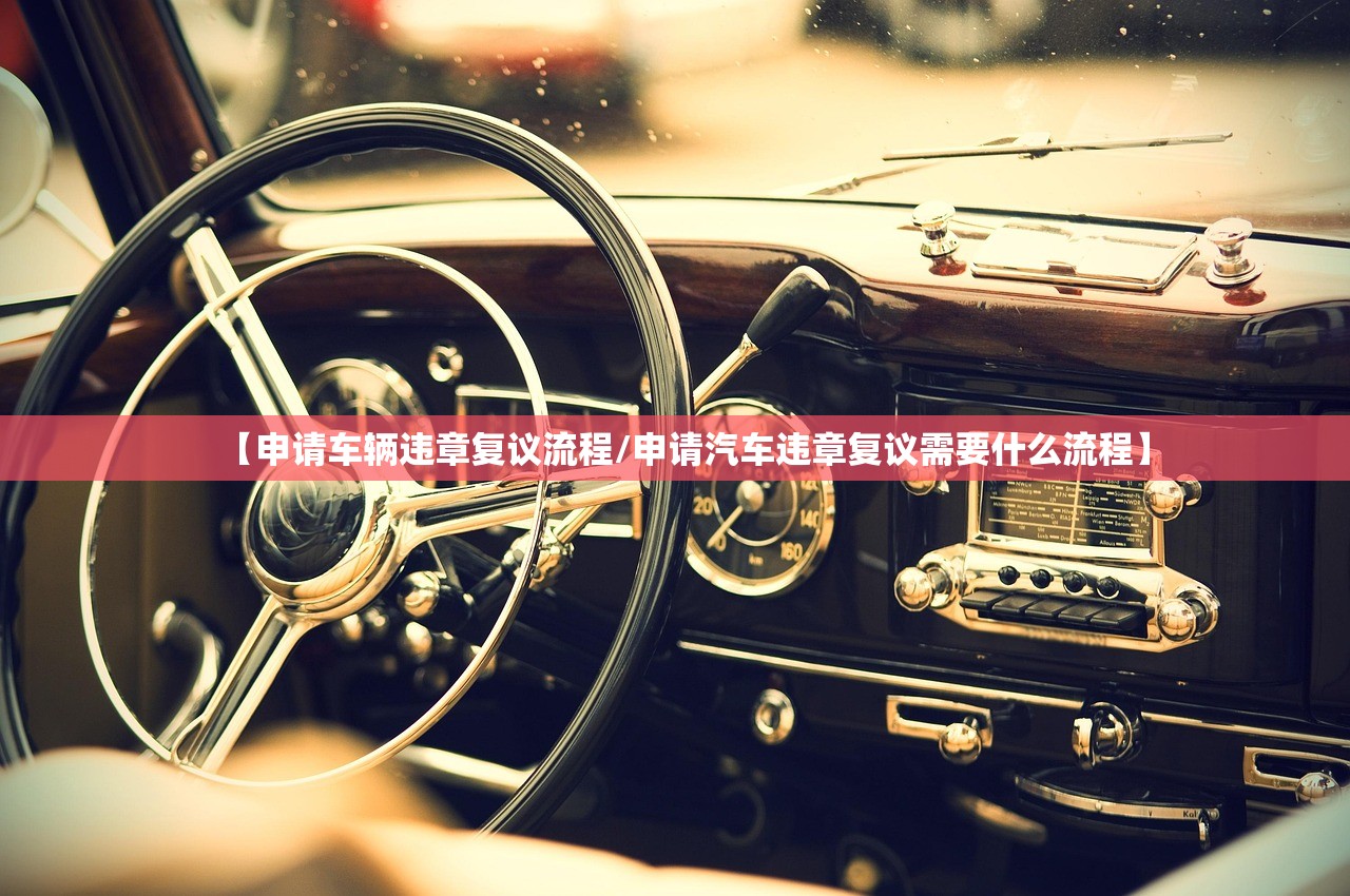 【申请车辆违章复议流程/申请汽车违章复议需要什么流程】 【申请车辆违章复议流程/申请汽车违章复议需要什么流程】