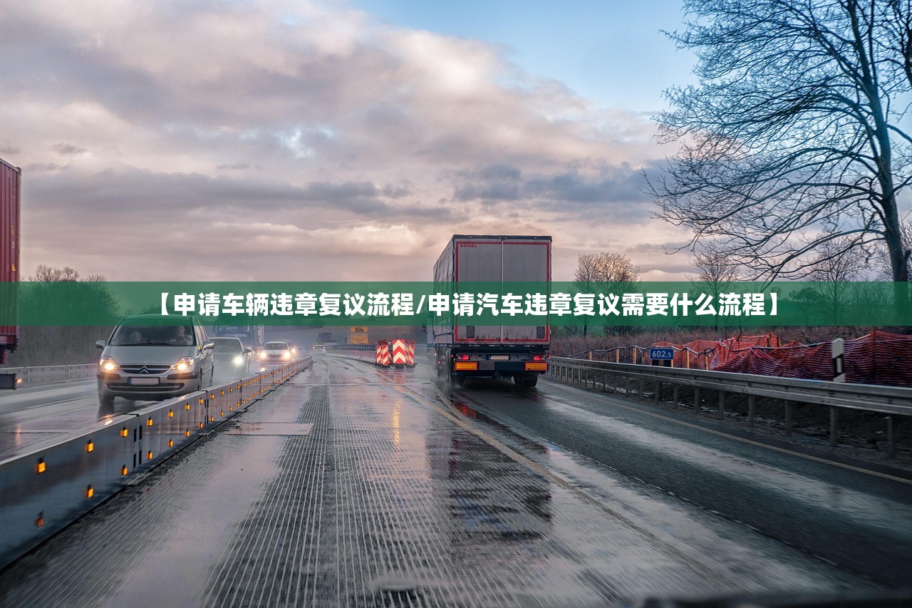 【申请车辆违章复议流程/申请汽车违章复议需要什么流程】 【申请车辆违章复议流程/申请汽车违章复议需要什么流程】
