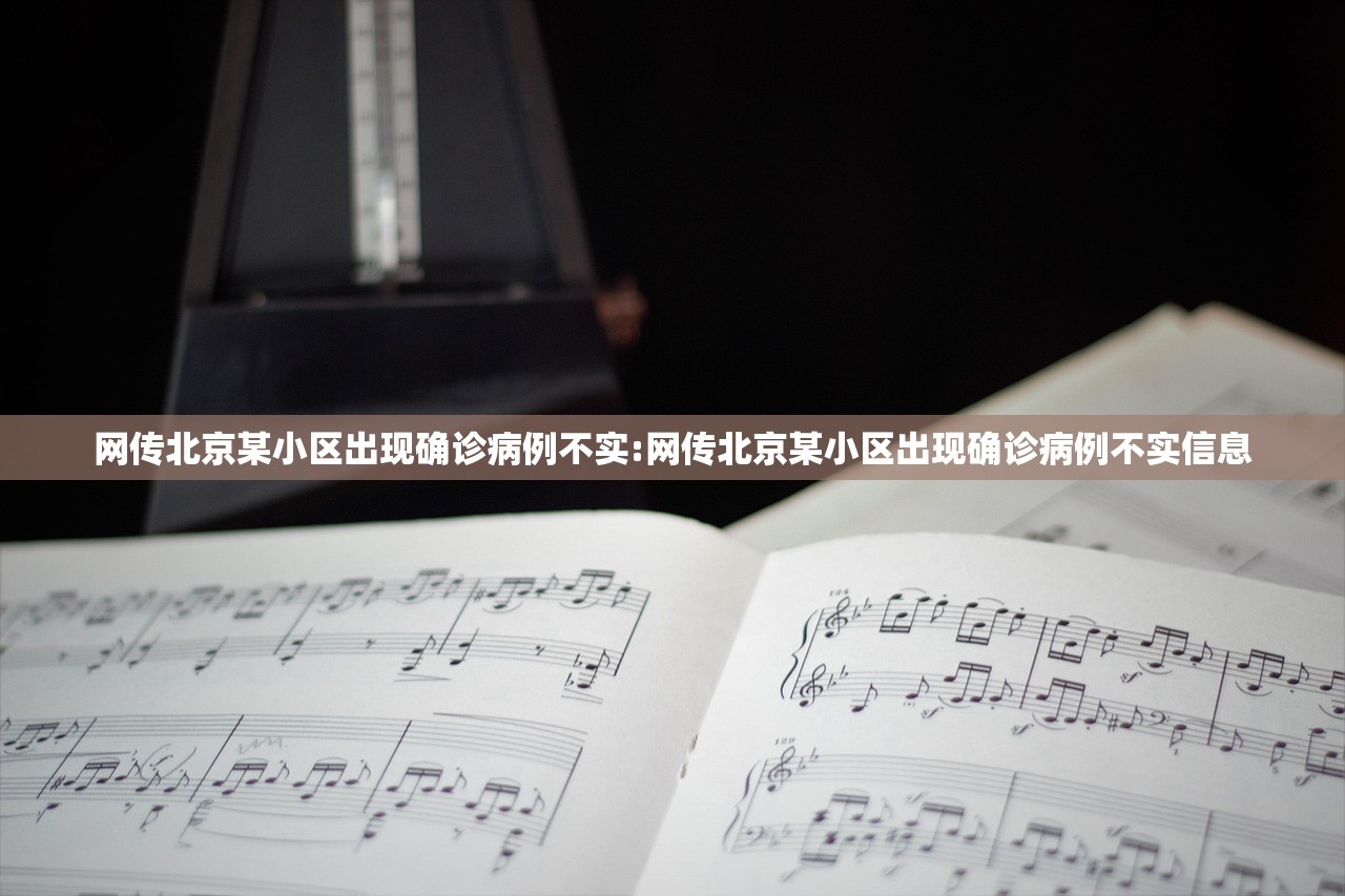 网传北京某小区出现确诊病例不实:网传北京某小区出现确诊病例不实信息