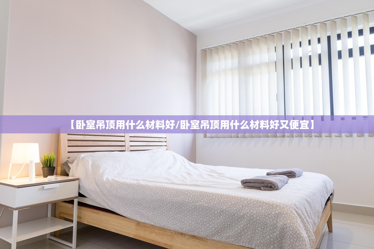 【卧室吊顶用什么材料好/卧室吊顶用什么材料好又便宜】