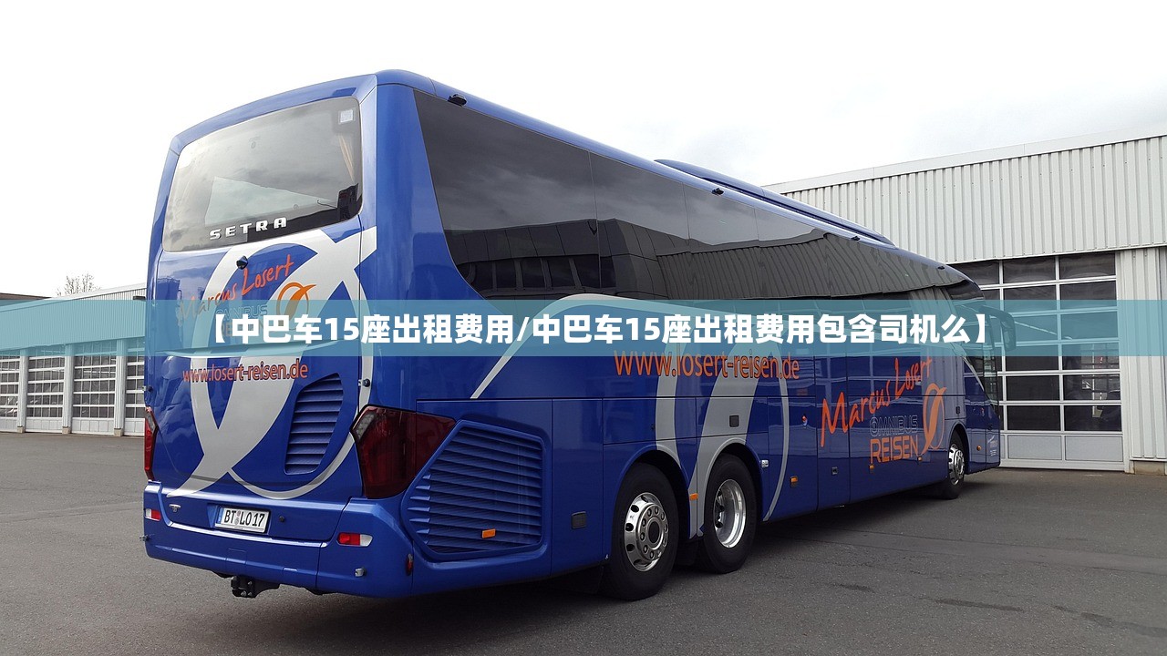 【中巴车15座出租费用/中巴车15座出租费用包含司机么】