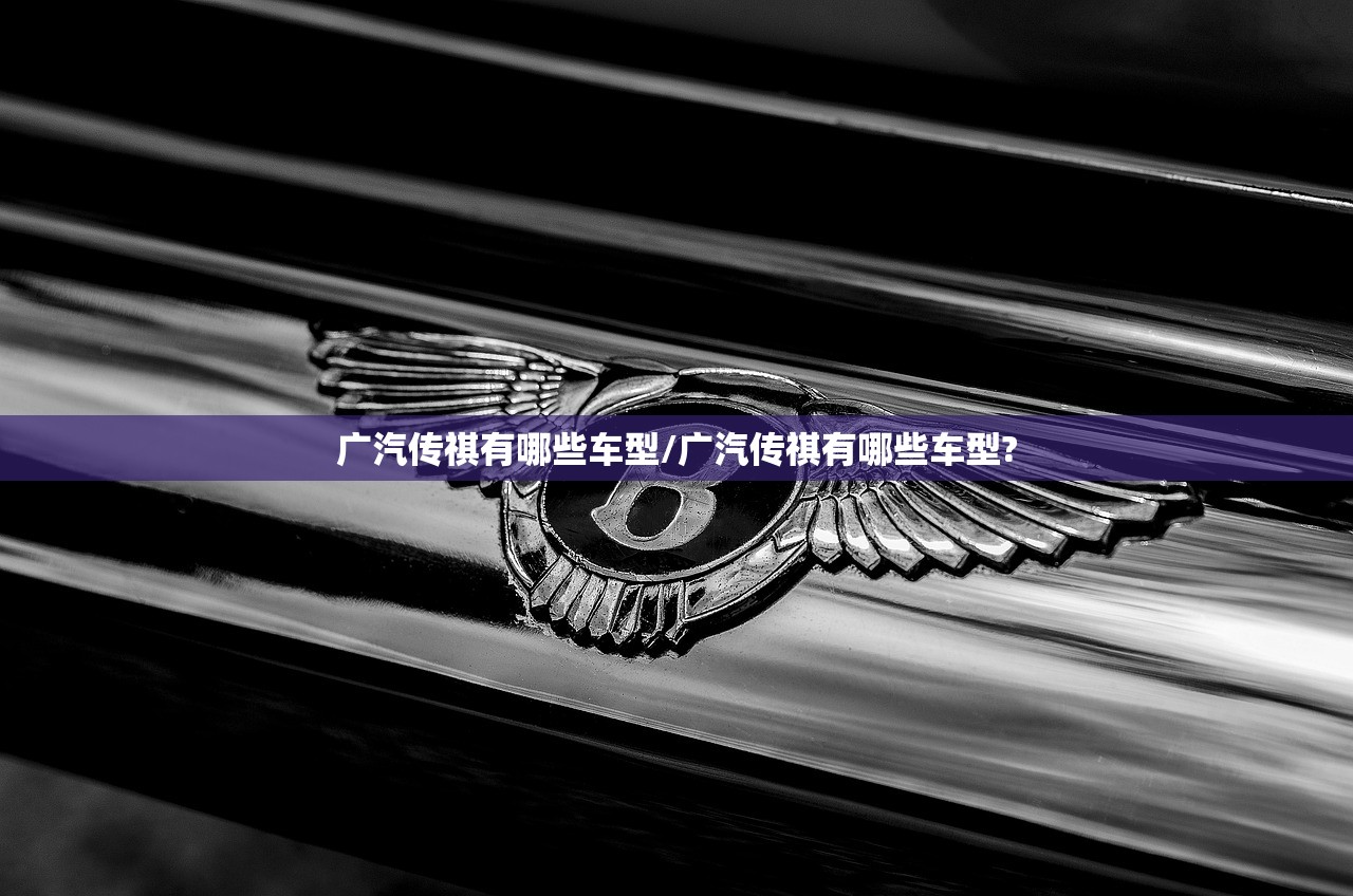 广汽传祺有哪些车型/广汽传祺有哪些车型?